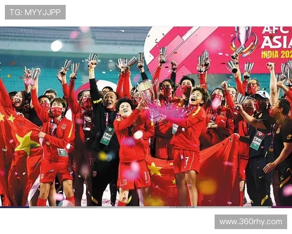 中国女足再创历史勇夺亚洲杯冠军 激战过程中展现无畏精神与强大实力